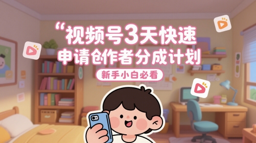视频号3天快速申请创作者分成计划，新手小白必看-保成圈-山云人力,分享创业咨询_最新网络项目资源