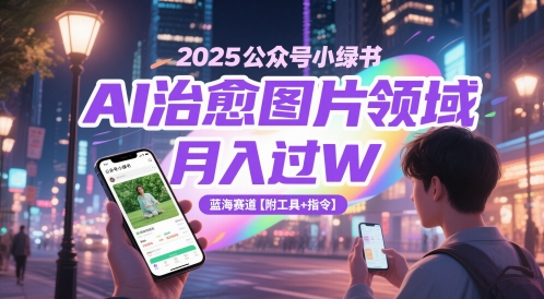 2025公众号小绿书AI治愈图片领域，月入过W，蓝海赛道【附工具+指令】-保成圈-山云人力,分享创业咨询_最新网络项目资源