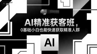 AI精准获客班，0基础小白也能快速获取精准人群-保成圈-山云人力,分享创业咨询_最新网络项目资源