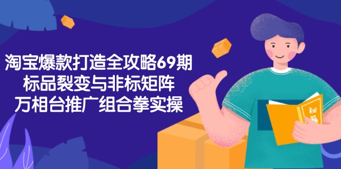 淘宝爆款打造全攻略-69期，标品裂变与非标矩阵，万相台推广组合拳实操-保成圈-山云人力,分享创业咨询_最新网络项目资源
