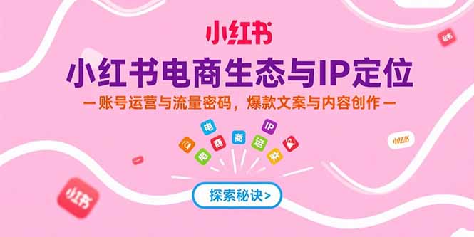 小红书电商生态与IP定位，账号运营与流量密码，爆款文案与内容创作-保成圈-山云人力,分享创业咨询_最新网络项目资源