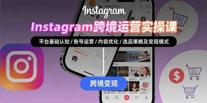 Instagram跨境运营实战：平台认知/账号运营/内容优化/选品策略及变现模式-保成圈-山云人力,分享创业咨询_最新网络项目资源