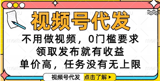 视频号代发，不用做视频，0门槛要求，领取发布就有收益，单价高，任务没有无上限【揭秘】-保成圈-山云人力,分享创业咨询_最新网络项目资源
