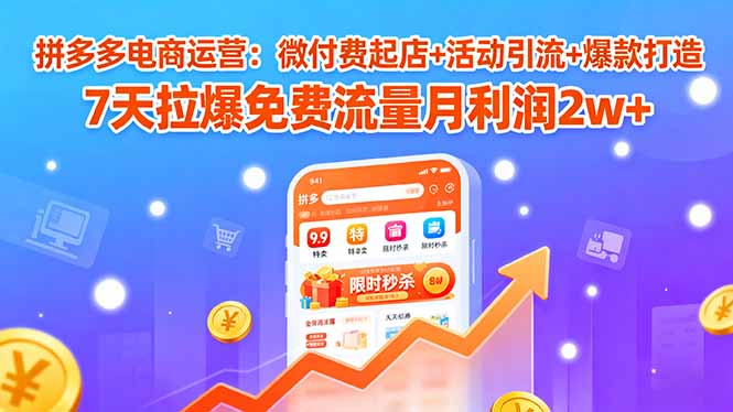 拼多多电商运营：微付费起店+活动引流+爆款打造 7天拉爆免费流量月利润2w+-保成圈-山云人力,分享创业咨询_最新网络项目资源
