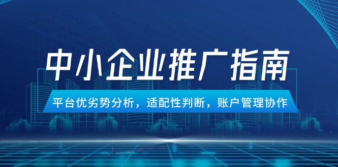中小企业竞价推广指南，平台优劣势分析，适配性判断，账户管理协作-保成圈-山云人力,分享创业咨询_最新网络项目资源
