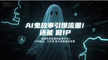 AI鬼故事引爆流量，还能做IP，视频号多渠道收益单日1k+，小白副业、工作室放大的最佳选择-保成圈-山云人力,分享创业咨询_最新网络项目资源