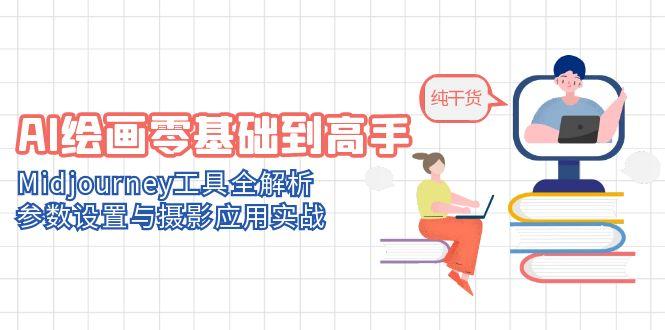 AI绘画零基础到高手，Midjourney工具全解析，参数设置与摄影应用实战-保成圈-山云人力,分享创业咨询_最新网络项目资源