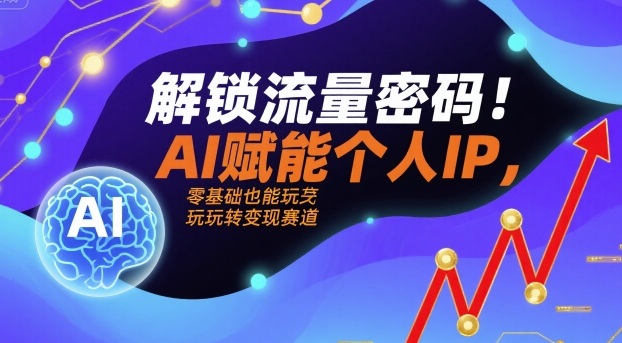 解锁流量密码！AI赋能个人IP，零基础也能玩转变现赛道-保成圈-山云人力,分享创业咨询_最新网络项目资源