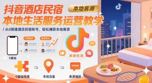 抖音酒店民宿本地生活服务运营教学，从0搭建酒店民宿账号，轻松捕获本地客源-保成圈-山云人力,分享创业咨询_最新网络项目资源