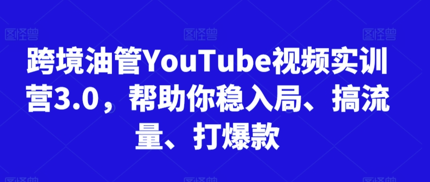 跨境油管YouTube视频实训营3.0，帮助你稳入局、搞流量、打爆款(更新2025)-保成圈-山云人力,分享创业咨询_最新网络项目资源