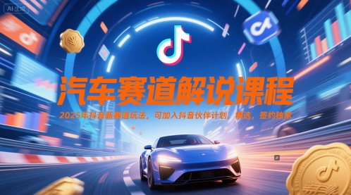 汽车赛道解说课程，2025年抖音新赛道玩法，可加入抖音伙伴计划，精选，签约独家-保成圈-山云人力,分享创业咨询_最新网络项目资源