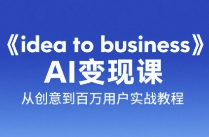 《idea to business》AI变成变现课，从创意到百万用户实战教程-保成圈-山云人力,分享创业咨询_最新网络项目资源