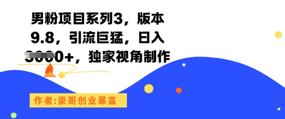 男粉项目系列3，版本9.8，引流巨猛，日入1k+，独家视角制作-保成圈-山云人力,分享创业咨询_最新网络项目资源