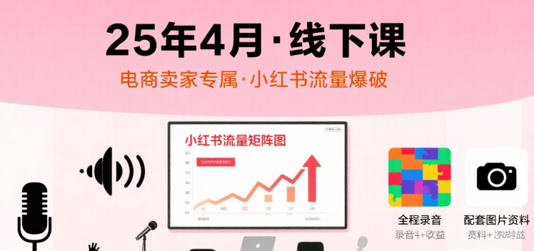 小红书25年4月线下课程，电商卖家小红书流量课，录音+图片-保成圈-山云人力,分享创业咨询_最新网络项目资源