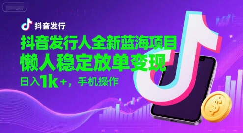 抖音发行人全新蓝海项目，懒人稳定放单变现,，日入1k+，手机操作【揭秘】-保成圈-山云人力,分享创业咨询_最新网络项目资源