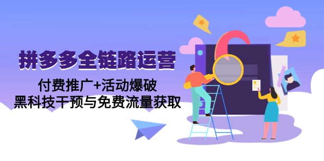 拼多多全链路运营5月课：付费推广+活动爆破，黑科技干预与免费流量获取-保成圈-山云人力,分享创业咨询_最新网络项目资源