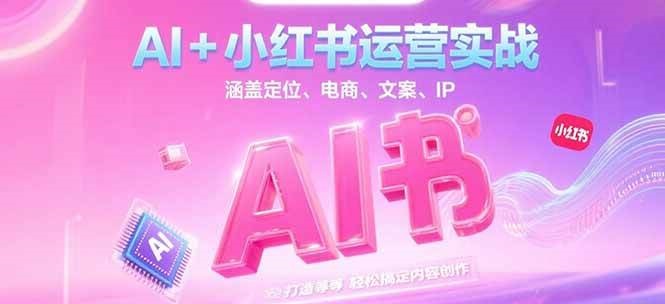 AI+小红书运营实战，涵盖定位、电商、文案、IP 打造等，轻松搞定内容创作-保成圈-山云人力,分享创业咨询_最新网络项目资源