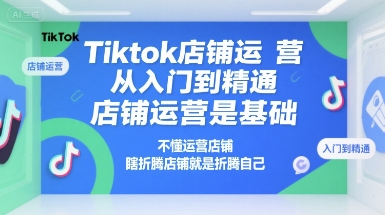 Tiktok店铺运营从入门到精通，店铺运营是基础，不懂运营店铺，瞎折腾店铺就是折腾自己-保成圈-山云人力,分享创业咨询_最新网络项目资源