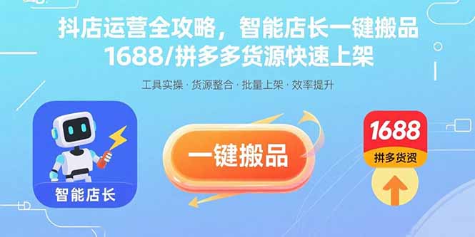 抖店运营全攻略，智能店长一键搬品，1688/拼多多货源快速上架-保成圈-山云人力,分享创业咨询_最新网络项目资源