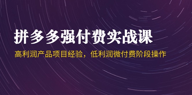 拼多多强付费实战课-44期，高利润产品项目经验，低利润微付费阶段操作-保成圈-山云人力,分享创业咨询_最新网络项目资源