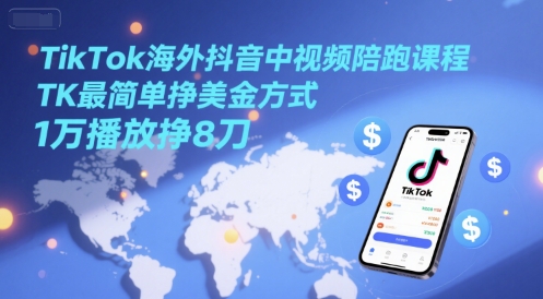 TikTok海外抖音中视频陪跑课程，TK最简单挣美金方式，1万播放挣8刀-保成圈-山云人力,分享创业咨询_最新网络项目资源