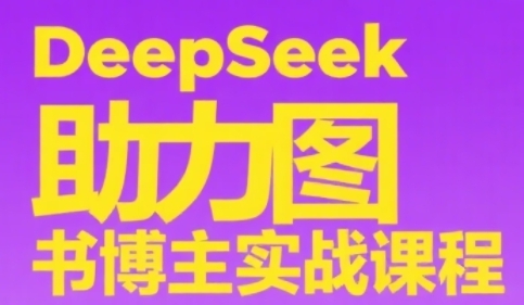 DeepSeek助力图书博主实战课，从0到1搭建账号、爆款选品逻辑、多维度内容制作技巧-保成圈-山云人力,分享创业咨询_最新网络项目资源