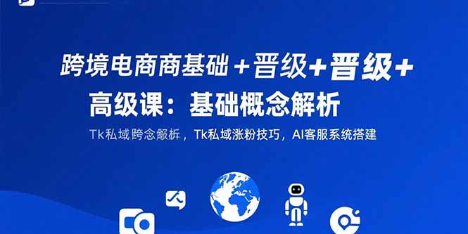 跨境电商基础+晋级+高级课：基础概念解析,Tk私域涨粉技巧,AI客服系统搭建-保成圈-山云人力,分享创业咨询_最新网络项目资源