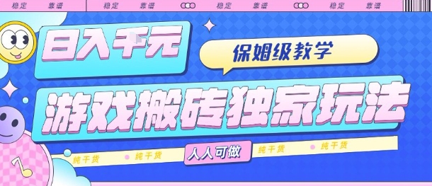 游戏搬砖独家玩法，日入1k+，保姆级教学，人人可做，纯干货【揭秘】-保成圈-山云人力,分享创业咨询_最新网络项目资源