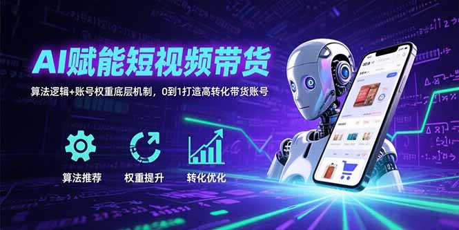 AI赋能短视频带货：算法逻辑+账号权重底层机制，0到1打造高转化带货账号-保成圈-山云人力,分享创业咨询_最新网络项目资源