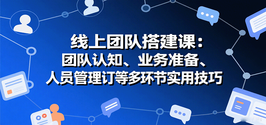 线上团队搭建课：团队认知、业务准备、人员管理、协议签订等多环节实用技巧-保成圈-山云人力,分享创业咨询_最新网络项目资源