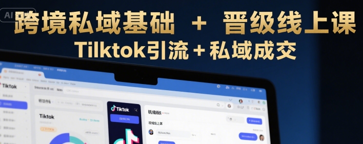 跨境私域基础+晋级线上课，Tilktok引流+私域成交-保成圈-山云人力,分享创业咨询_最新网络项目资源