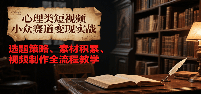 心理类短视频小众赛道变现实战，选题策略、素材积累、视频制作全流程教学-保成圈-山云人力,分享创业咨询_最新网络项目资源