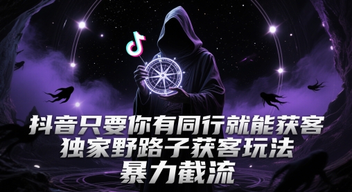 抖音只要你有同行就能获客，独家野路子获客玩法，暴力截流【揭秘】-保成圈-山云人力,分享创业咨询_最新网络项目资源