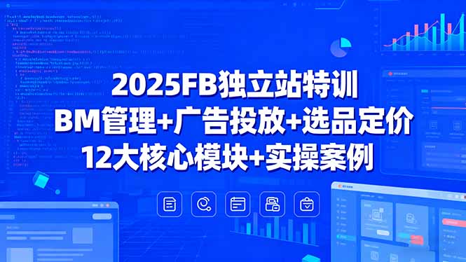 2025FB独立站特训，BM管理+广告投放+选品定价，12大核心模块+实操案例-保成圈-山云人力,分享创业咨询_最新网络项目资源