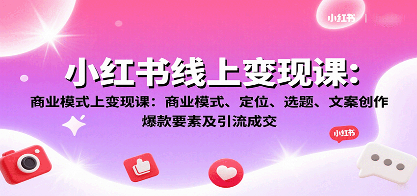 小红书线上变现课：商业模式、定位、选题、文案创作、爆款要素及引流成交-保成圈-山云人力,分享创业咨询_最新网络项目资源