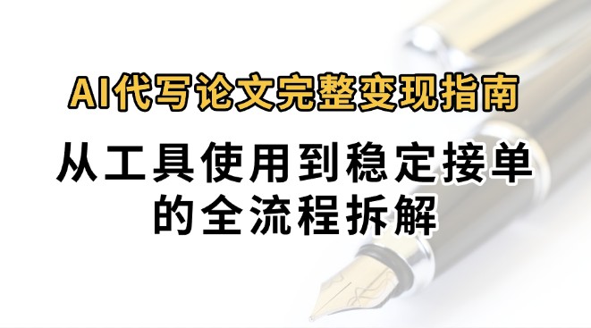 0投入月过万AI代写论文完整变现指南：从工具使用到稳定接单的全流程拆解-保成圈-山云人力,分享创业咨询_最新网络项目资源
