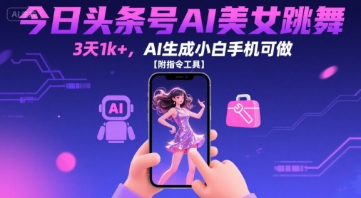 今日头条号AI美女跳舞，3天1k+，AI生成小白手机可做【附指令工具】-保成圈-山云人力,分享创业咨询_最新网络项目资源