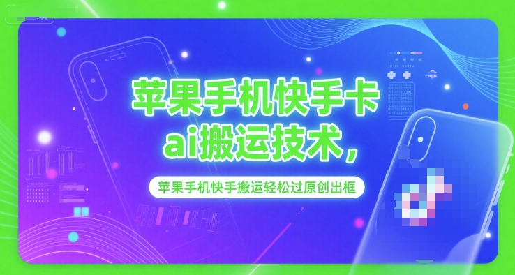 苹果手机快手卡ai搬运技术，苹果手机快手搬运轻松过原创出框-保成圈-山云人力,分享创业咨询_最新网络项目资源