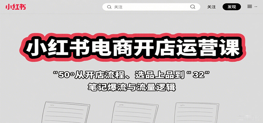 小红书电商开店运营课：从开店流程、选品上品到笔记爆流与流量逻辑-保成圈-山云人力,分享创业咨询_最新网络项目资源