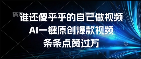 谁还傻乎乎的自己做视频？AI一键原创爆款视频，条条点赞过万，简单方便，好操作【揭秘】-保成圈-山云人力,分享创业咨询_最新网络项目资源