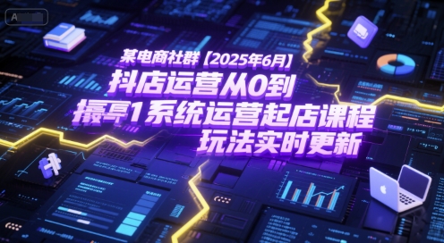 某电商社群【2025年6月】抖店运营从0到1系统运营起店课程，抖店最新玩法实时更新-保成圈-山云人力,分享创业咨询_最新网络项目资源