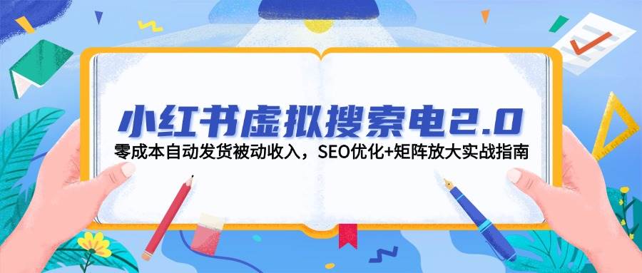 小红书虚拟搜索电2.0，零成本自动发货被动收入，SEO优化+矩阵放大实战指南-保成圈-山云人力,分享创业咨询_最新网络项目资源