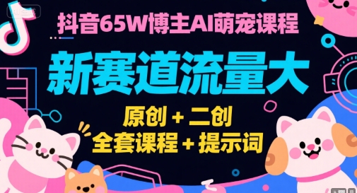 抖音65W博主AI萌宠课程，新赛道流量大，原创+二创，全套课程+提示词-保成圈-山云人力,分享创业咨询_最新网络项目资源