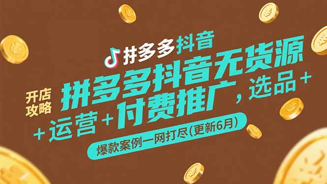 拼多多抖音无货源开店攻略，选品+运营+付费推广+爆款案例一网打尽(更新6月-保成圈-山云人力,分享创业咨询_最新网络项目资源