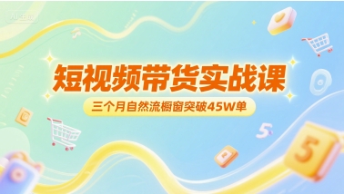 短视频带货实战课，三个月自然流橱窗突破45W单-保成圈-山云人力,分享创业咨询_最新网络项目资源