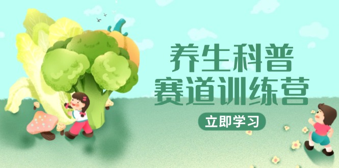 养生科普赛道训练营，AI矩阵+爆款标题+插画教学，2月3万粉接广1800/条-保成圈-山云人力,分享创业咨询_最新网络项目资源