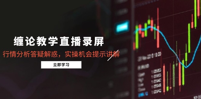 缠论教学直播录屏，行情分析答疑解惑，实操机会提示讲解(5月-保成圈-山云人力,分享创业咨询_最新网络项目资源
