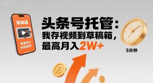【头条号托管 】我存视频到草稿箱，你每天5分钟发布，最高月入2W+【揭秘】-保成圈-山云人力,分享创业咨询_最新网络项目资源