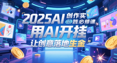 2025AI创作实践必修课，用AI开挂，让创意落地生金-保成圈-山云人力,分享创业咨询_最新网络项目资源