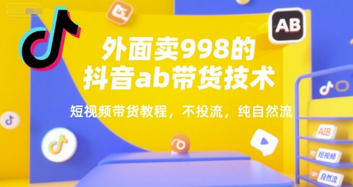 外面卖998的抖音ab带货技术，短视频带货教程，不投流，纯自然流-保成圈-山云人力,分享创业咨询_最新网络项目资源